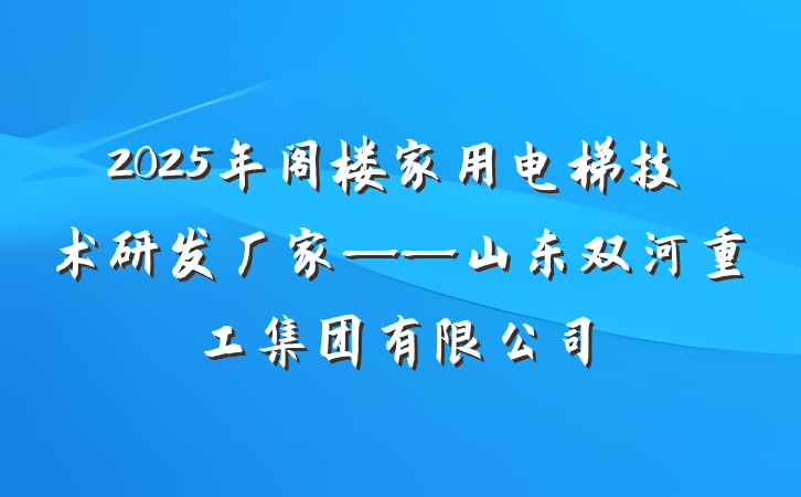2025年阁楼家用电梯技术研发厂家——山东双河重工集团有限公司