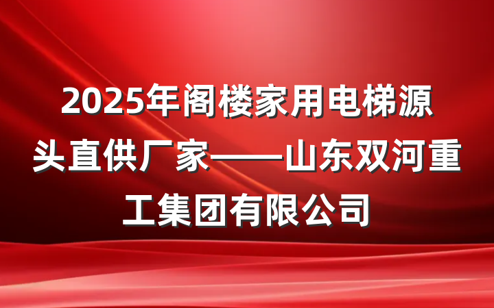 2025年阁楼家用电梯源头直供厂家——山东双河重工集团有限公司