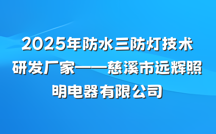 2025年防水三防灯技术研发厂家——慈溪市远辉照明电器有限公司