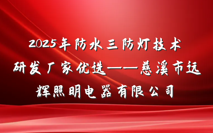 2025年防水三防灯技术研发厂家优选——慈溪市远辉照明电器有限公司