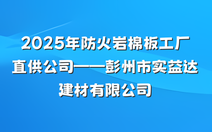 2025年防火岩棉板工厂直供公司——彭州市实益达建材有限公司