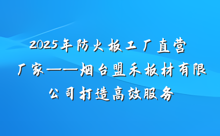 2025年防火板工厂直营厂家——烟台盟禾板材有限公司打造高效服务