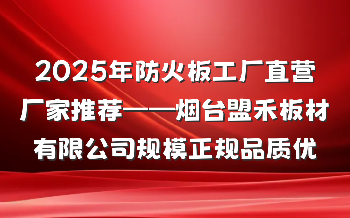2025年防火板工厂直营厂家推荐——烟台盟禾板材有限公司规模正规品质优