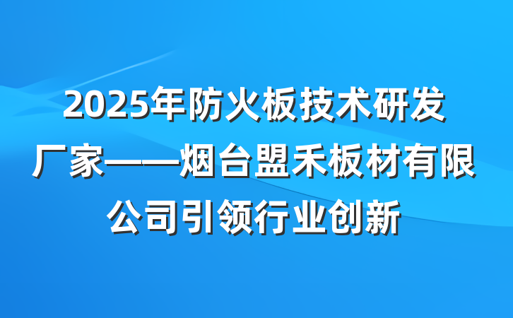 2025年防火板技术研发厂家——烟台盟禾板材有限公司引领行业创新