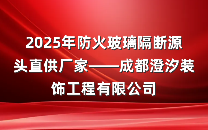 2025年防火玻璃隔断源头直供厂家——成都澄汐装饰工程有限公司