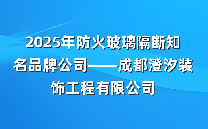 2025年防火玻璃隔断知名品牌公司——成都澄汐装饰工程有限公司