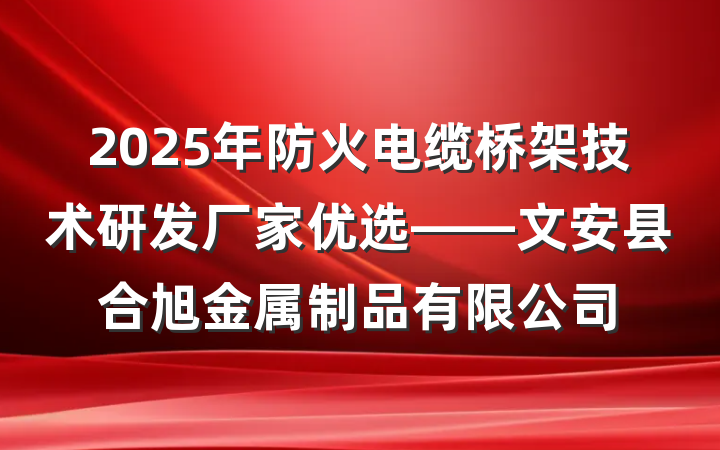 2025年防火电缆桥架技术研发厂家优选——文安县合旭金属制品有限公司