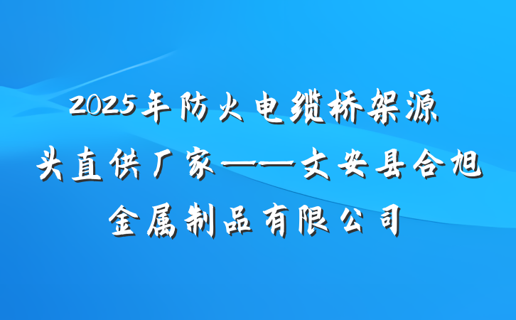 2025年防火电缆桥架源头直供厂家——文安县合旭金属制品有限公司