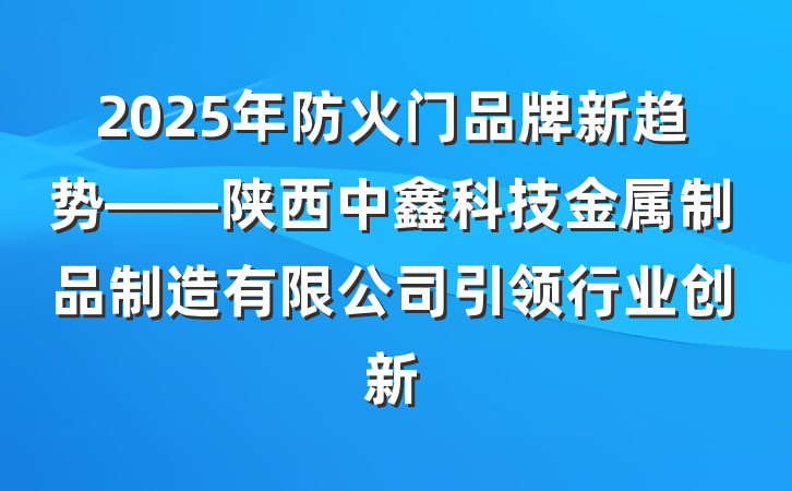 2025年防火门品牌新趋势——陕西中鑫科技金属制品制造有限公司引领行业创新