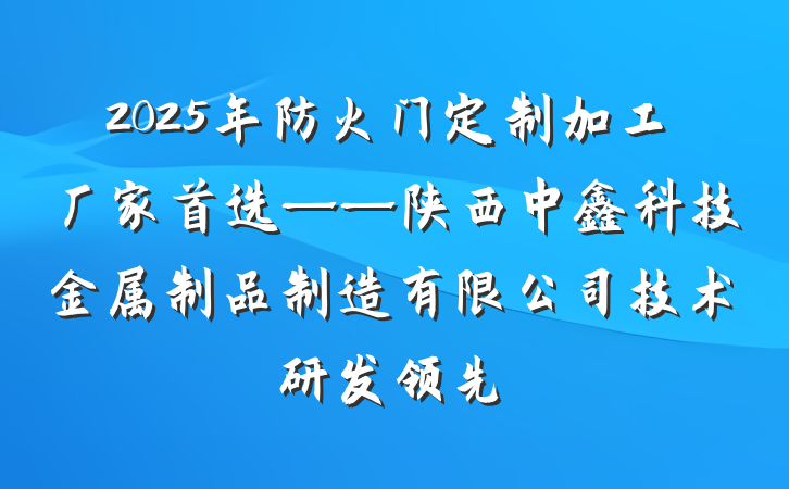 2025年防火门定制加工厂家首选——陕西中鑫科技金属制品制造有限公司技术研发领先