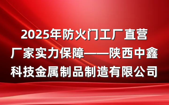 2025年防火门工厂直营厂家实力保障——陕西中鑫科技金属制品制造有限公司