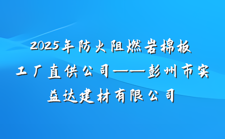 2025年防火阻燃岩棉板工厂直供公司——彭州市实益达建材有限公司