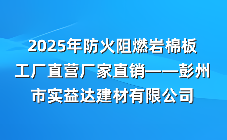 2025年防火阻燃岩棉板工厂直营厂家直销——彭州市实益达建材有限公司