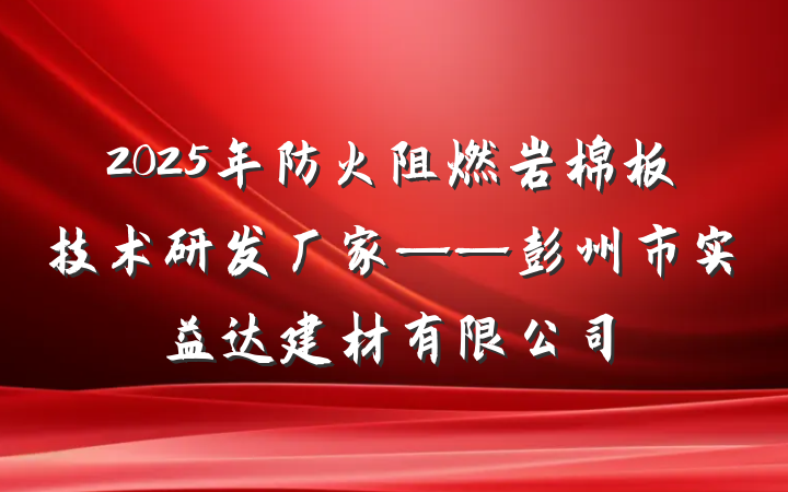 2025年防火阻燃岩棉板技术研发厂家——彭州市实益达建材有限公司
