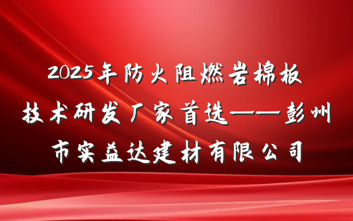 2025年防火阻燃岩棉板技术研发厂家首选——彭州市实益达建材有限公司