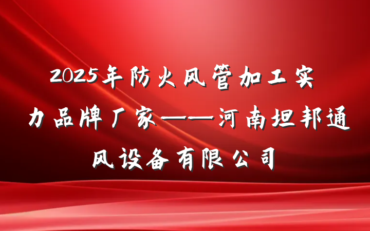 2025年防火风管加工实力品牌厂家——河南坦邦通风设备有限公司