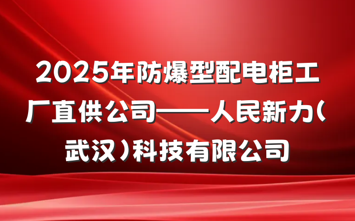 2025年防爆型配电柜工厂直供公司——人民新力(武汉)科技有限公司
