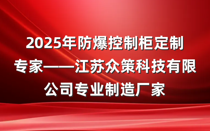 2025年防爆控制柜定制专家——江苏众策科技有限公司专业制造厂家