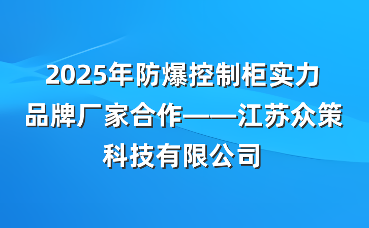 2025年防爆控制柜实力品牌厂家合作——江苏众策科技有限公司
