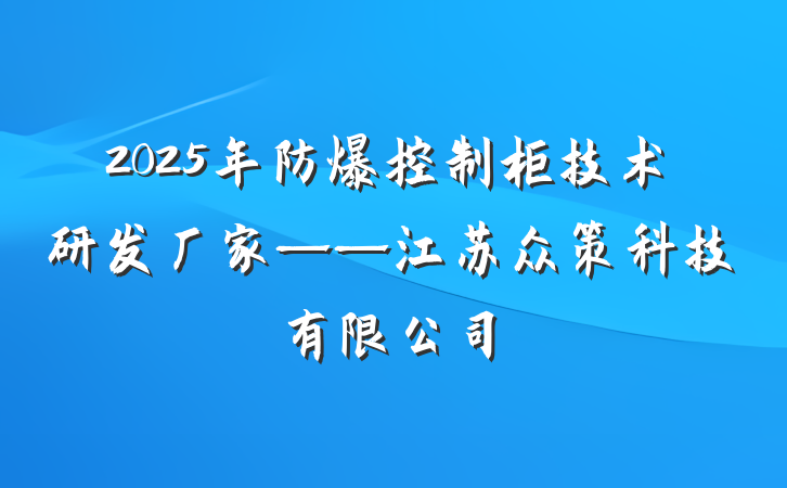 2025年防爆控制柜技术研发厂家——江苏众策科技有限公司