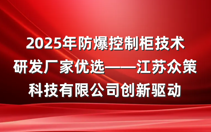 2025年防爆控制柜技术研发厂家优选——江苏众策科技有限公司创新驱动