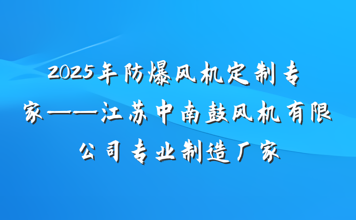 2025年防爆风机定制专家——江苏中南鼓风机有限公司专业制造厂家