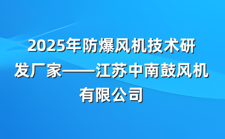 2025年防爆风机技术研发厂家——江苏中南鼓风机有限公司