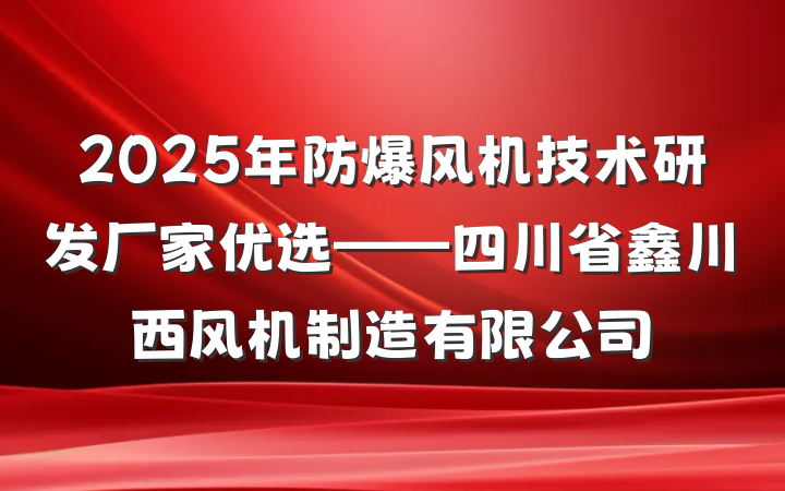2025年防爆风机技术研发厂家优选——四川省鑫川西风机制造有限公司