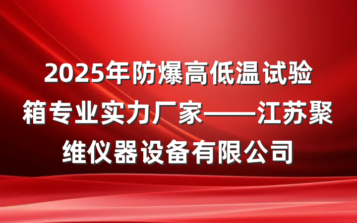 2025年防爆高低温试验箱专业实力厂家——江苏聚维仪器设备有限公司