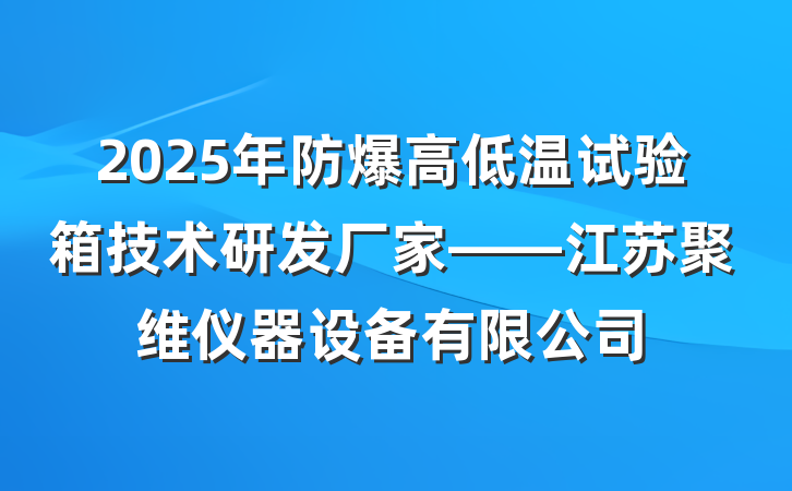 2025年防爆高低温试验箱技术研发厂家——江苏聚维仪器设备有限公司