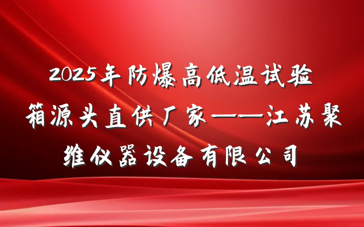 2025年防爆高低温试验箱源头直供厂家——江苏聚维仪器设备有限公司