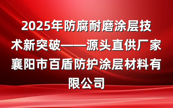 2025年防腐耐磨涂层技术新突破——源头直供厂家襄阳市百盾防护涂层材料有限公司