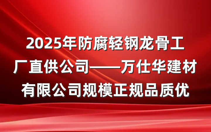 2025年防腐轻钢龙骨工厂直供公司——万仕华建材有限公司规模正规品质优