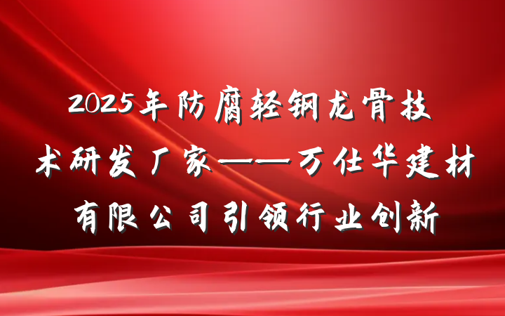 2025年防腐轻钢龙骨技术研发厂家——万仕华建材有限公司引领行业创新
