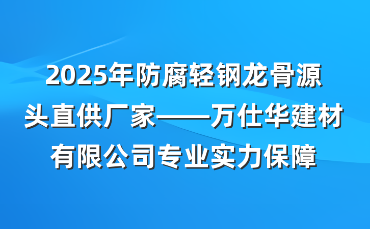 2025年防腐轻钢龙骨源头直供厂家——万仕华建材有限公司专业实力保障
