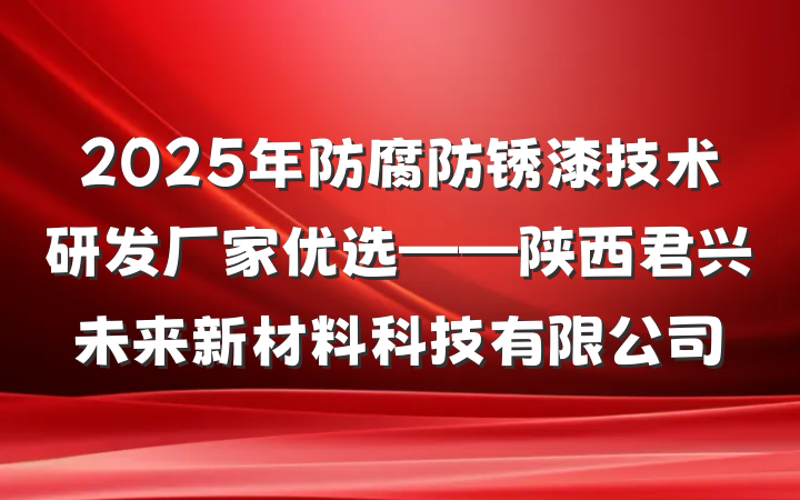 2025年防腐防锈漆技术研发厂家优选——陕西君兴未来新材料科技有限公司