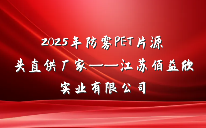 2025年防雾PET片源头直供厂家——江苏佰益欣实业有限公司