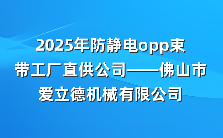 2025年防静电opp束带工厂直供公司——佛山市爱立德机械有限公司