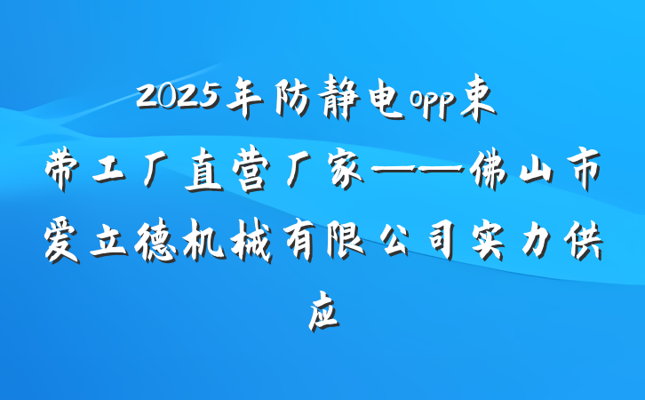 2025年防静电opp束带工厂直营厂家——佛山市爱立德机械有限公司实力供应