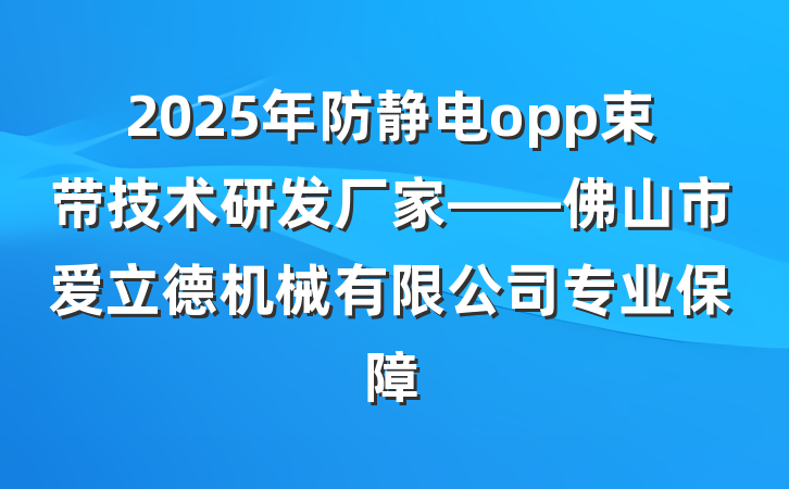 2025年防静电opp束带技术研发厂家——佛山市爱立德机械有限公司专业保障