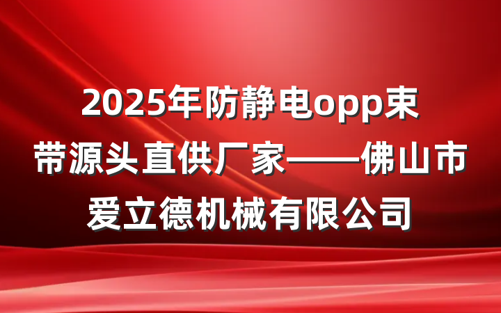 2025年防静电opp束带源头直供厂家——佛山市爱立德机械有限公司