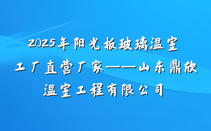 2025年阳光板玻璃温室工厂直营厂家——山东鼎欣温室工程有限公司