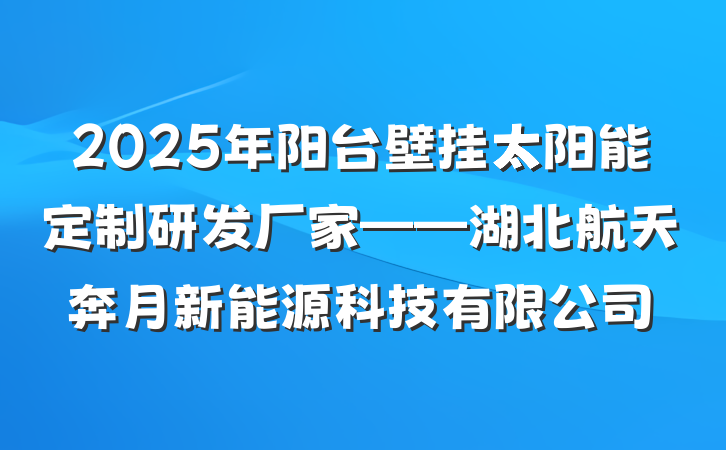 2025年阳台壁挂太阳能定制研发厂家——湖北航天奔月新能源科技有限公司