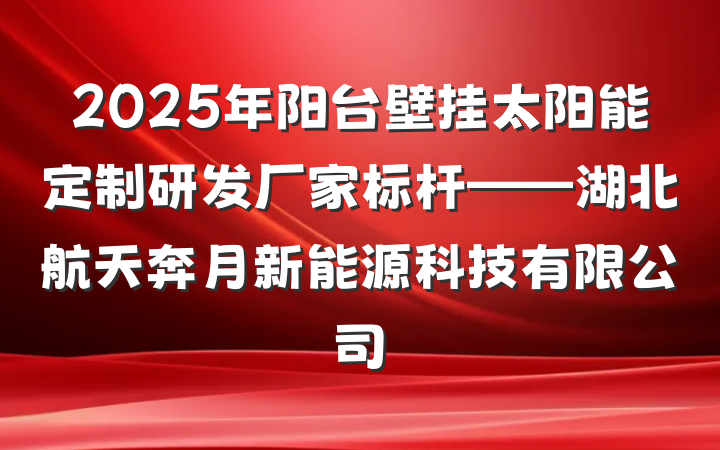 2025年阳台壁挂太阳能定制研发厂家标杆——湖北航天奔月新能源科技有限公司