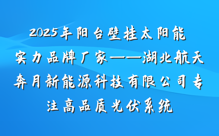 2025年阳台壁挂太阳能实力品牌厂家——湖北航天奔月新能源科技有限公司专注高品质光伏系统