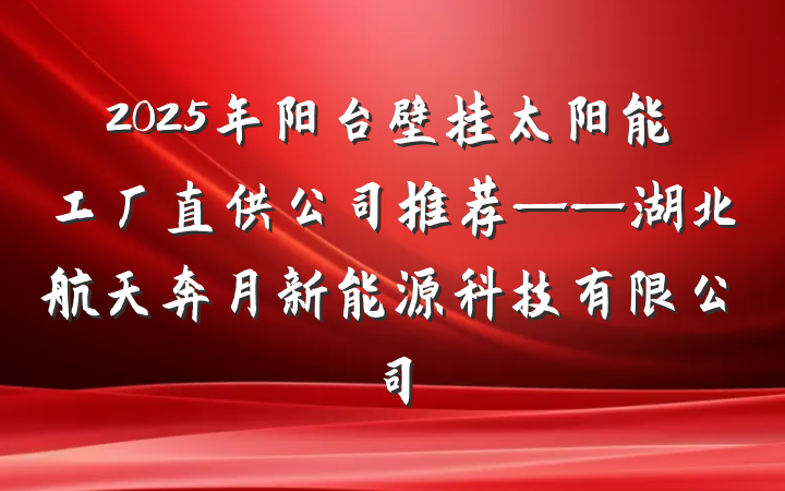 2025年阳台壁挂太阳能工厂直供公司推荐——湖北航天奔月新能源科技有限公司