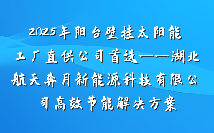 2025年阳台壁挂太阳能工厂直供公司首选——湖北航天奔月新能源科技有限公司高效节能解决方案