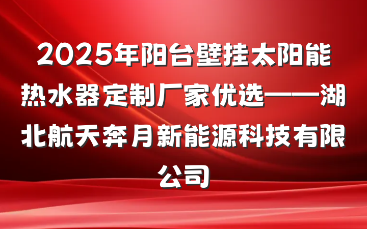 2025年阳台壁挂太阳能热水器定制厂家优选——湖北航天奔月新能源科技有限公司