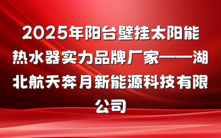 2025年阳台壁挂太阳能热水器实力品牌厂家——湖北航天奔月新能源科技有限公司