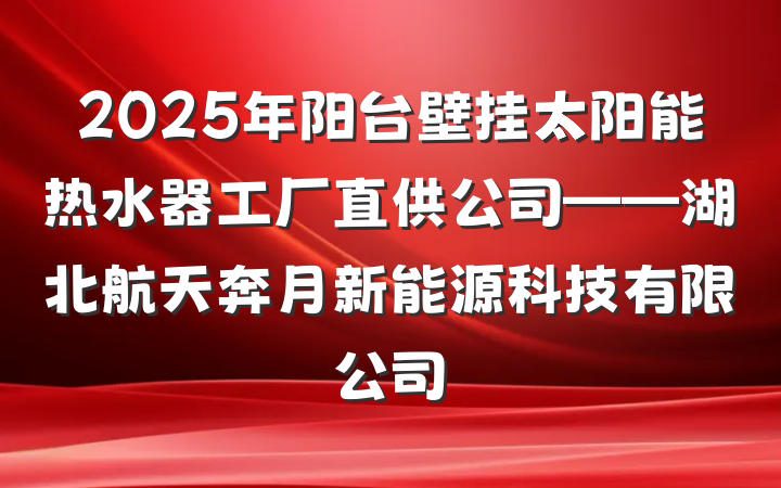 2025年阳台壁挂太阳能热水器工厂直供公司——湖北航天奔月新能源科技有限公司